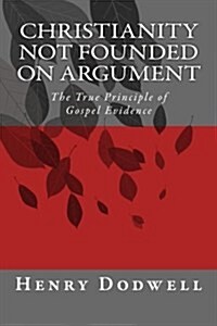Christianity Not Founded on Argument: The True Principle of Gospel Evidence (Paperback)
