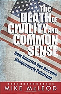 The Death of Civility and Common Sense: How America Has Become Dangerously Polarized (Paperback)