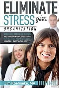 Eliminate Stress in Your Organization: Strategically Address and Overcome the External and Internal Stress Factors That Stagnate Your Organization and (Paperback)