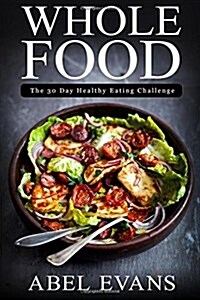 Whole Food: The 30 Day Healthy Eating Challenge (Paperback)