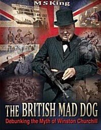 The British Mad Dog: Debunking the Myth of Winston Churchill (Paperback)