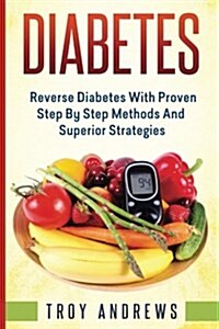 Diabetes: Reverse Diabetes with Proven Step by Step Methods and Superior Strategies (Paperback)