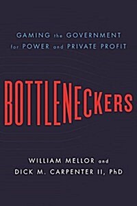 Bottleneckers: Gaming the Government for Power and Private Profit (Hardcover)