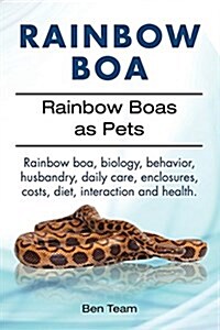 Rainbow Boa. Rainbow Boas as Pets. Rainbow Boa, Biology, Behavior, Husbandry, Daily Care, Enclosures, Costs, Diet, Interaction and Health. (Paperback)