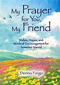 My Prayer for You, My Friend: Wishes, Hopes, and Words of Encouragement for Someone Special (Hardcover)