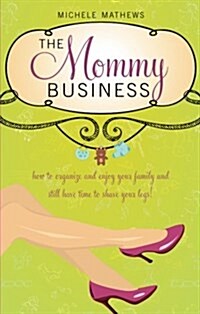 The Mommy Business: Managing Your Family While Making Time to Shave Your Legs (Paperback)