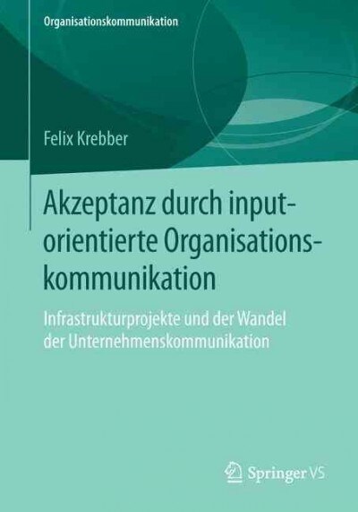 Akzeptanz Durch Inputorientierte Organisationskommunikation: Infrastrukturprojekte Und Der Wandel Der Unternehmenskommunikation (Paperback)