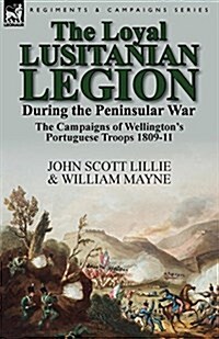 The Loyal Lusitanian Legion During the Peninsular War: The Campaigns of Wellingtons Portuguese Troops 1809-11 (Paperback)