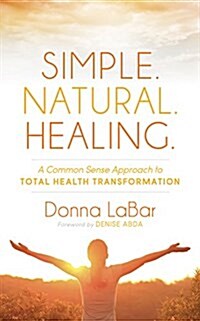 Simple. Natural. Healing.: A Common Sense Approach to Total Health Transformation (Hardcover)