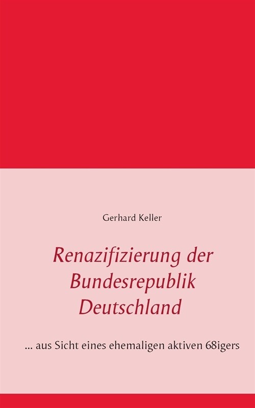 Renazifizierung der Bundesrepublik Deutschland: ... aus Sicht eines ehemaligen aktiven 68igers (Paperback)