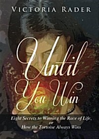 Until You Win: Eight Secrets to Winning the Race of Life, or How the Tortoise Always Wins (Paperback)