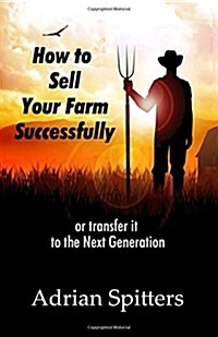 How to Sell Your Farm Successfully: Or Transfer It to the Next Generation (Paperback)