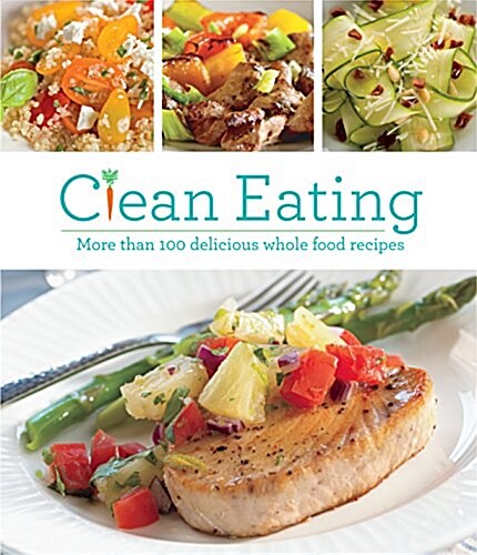 Clean Eating: More Than 100 Delicious Whole Food Recipes (Paperback)