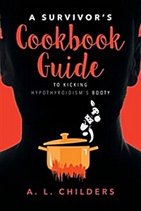A Survivors Cookbook Guide to Kicking Hypothyroidisms Booty (Paperback)