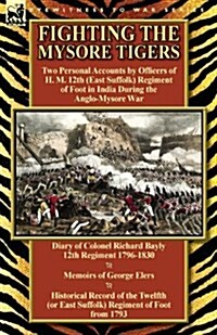 Fighting the Mysore Tigers: Two Personal Accounts by Officers of H. M. 12th (East Suffolk) Regiment of Foot in India During the Anglo-Mysore War-D (Paperback)