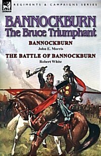 Bannockburn, 1314: The Bruce Triumphant-Bannockburn by John E. Morris & the Battle of Bannockburn by Robert White (Paperback)