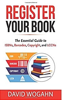 Register Your Book: The Essential Guide to Isbns, Barcodes, Copyright, and Lccns (Paperback)