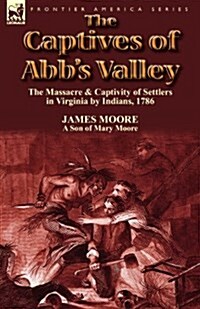 The Captives of Abbs Valley: The Massacre & Captivity of Settlers in Virginia by Indians, 1786 (Paperback)