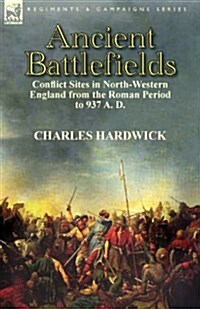 Ancient Battlefields: Conflict Sites in North-Western England from the Roman Period to 937 A. D. (Paperback)