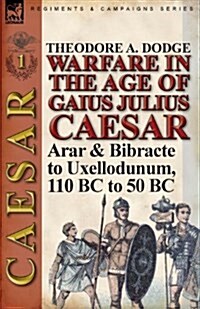 Warfare in the Age of Gaius Julius Caesar-Volume 1: Arar & Bibracte to Uxellodunum, 110 BC to 50 BC (Paperback)