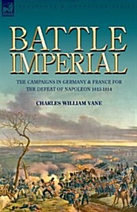 Battle Imperial: The Campaigns in Germany & France for the Defeat of Napoleon 1813-1814 (Paperback)