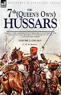 The 7th (Queens Own) Hussars: During the Campaigns in the Low Countries & the Peninsula and Waterloo Campaigns of the Napoleonic Wars Volume 2: 1793 (Paperback)