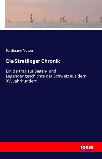 Die Stretlinger Chronik: Ein Beitrag zur Sagen- und Legendengeschichte der Schweiz aus dem XV. Jahrhundert (Paperback)