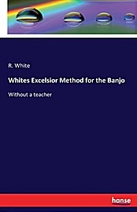 Whites Excelsior Method for the Banjo: Without a teacher (Paperback)