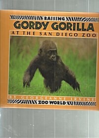 RAISING GORDY THE GORILLA AT THE SAN DIEGO ZOO (Zoo world) (Hardcover, 1st)