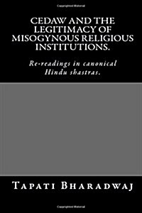 Cedaw and the Legitimacy of Misogynous Religious Institutions.: Re-Readings in Canonical Hindu Shastras. (Paperback)