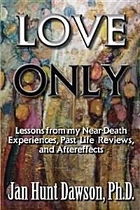 Love Only: Lessons from My Near-Death Experiences, Past Life Reviews, and Aftereffects (Paperback)