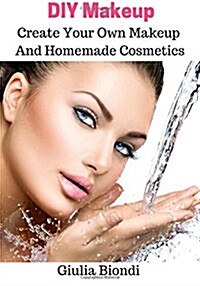 DIY Makeup: Create Your Own Makeup And Homemade Cosmetics (Paperback)