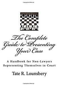 The Complete Guide to Presenting Your Case: A Handbook for Non-Lawyers Representing Themselves in Court (Paperback)