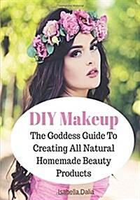 DIY Makeup: The Goddess Guide To Creating All Natural Homemade Beauty Products (Paperback)