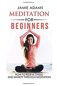 Meditation For Beginners: How To Relieve Stress And Anxiety Through Meditation (Paperback)