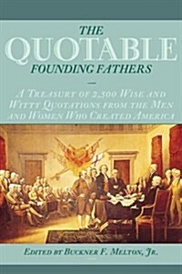 The Quotable Founding Fathers: A Treasury of the 2,500 Wise and Witty Quotations from the Men and Women Who Created America (Hardcover)