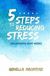 5 Steps to Reducing Stress: Recognizing What Works (Paperback)