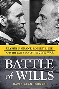 Battle of Wills: Ulysses S. Grant, Robert E. Lee, and the Last Year of the Civil War (Hardcover)