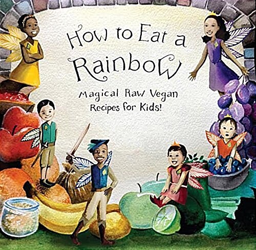 How to Eat a Rainbow: Magical Raw Vegan Recipes for Kids! (Paperback)