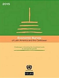 Economic Survey of Latin America and the Caribbean: 2015: Challenges in Boosting the Investment Cycle to Reinvigorate Growth (Paperback)