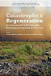 Catastrophe and Regeneration in Indonesia’s Peatlands: Ecology, Economy and Society (Kyoto CSEAS series on Asian st) (單行本)