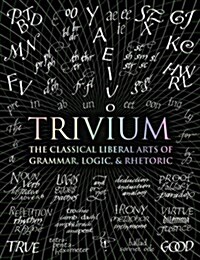 Trivium : The Classical Liberal Arts of Grammar, Logic, & Rhetoric (Hardcover)
