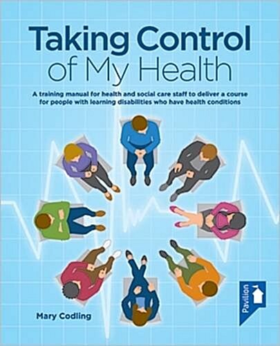 Taking Control of My Health : A Training Manual for Health and Social Care Staff to Deliver a Course for People with Learning Disabilities Who Have He (Paperback)