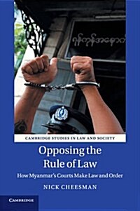 Opposing the Rule of Law : How Myanmars Courts Make Law and Order (Paperback)