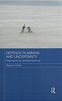 Defence Planning and Uncertainty : Preparing for the Next Asia-Pacific War (Paperback)