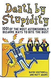 Death by Stupidity : 1001 of the Most Astonishingly Bizarre Ways to Bite the Dust (Paperback)
