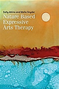 Nature-Based Expressive Arts Therapy : Integrating the Expressive Arts and Ecotherapy (Paperback)