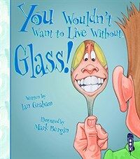 You Wouldn't Want to Live Without Glass! (Paperback, Illustrated ed)