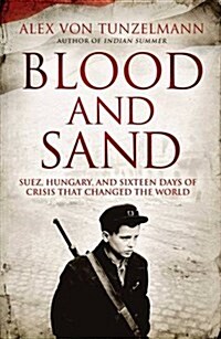 Blood and Sand : Suez, Hungary and the Crisis That Shook the World (Hardcover)