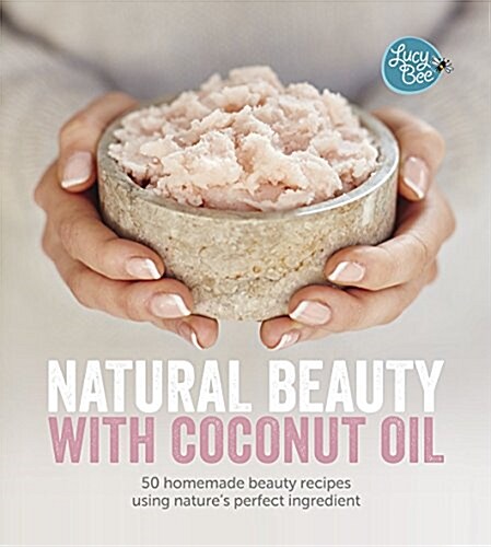 Natural Beauty with Coconut Oil : 50 Homemade Beauty Recipes using Natures Perfect Ingredient (Hardcover)